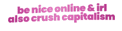 A gif image saying Be nice online & IRL, also crush capitalism!